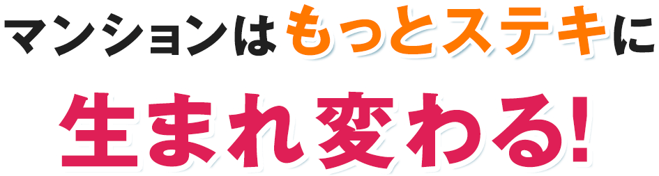 マンションはもっとステキに生まれ変わる!