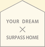 YOUR DREAM × SURPASS HOME